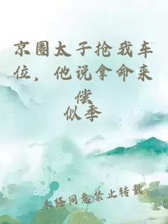 京圈太子抢我车位，他说拿命来偿